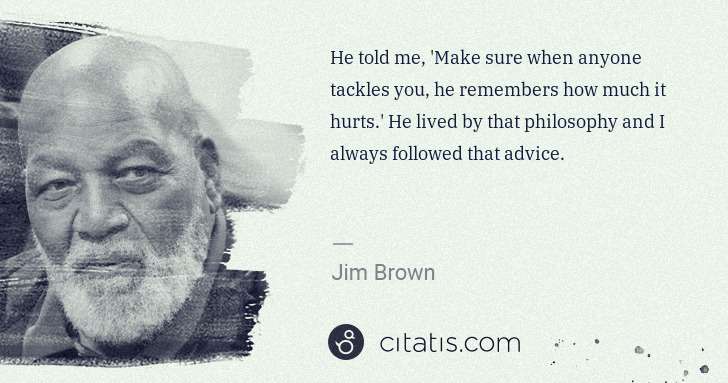Jim Brown: He told me, 'Make sure when anyone tackles you, he ... | Citatis