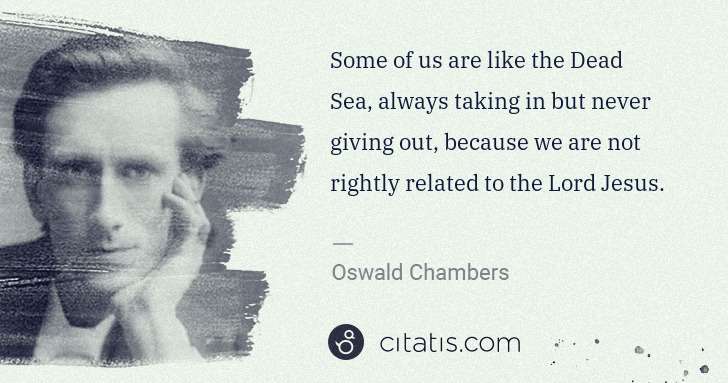 Oswald Chambers: Some of us are like the Dead Sea, always taking in but ... | Citatis