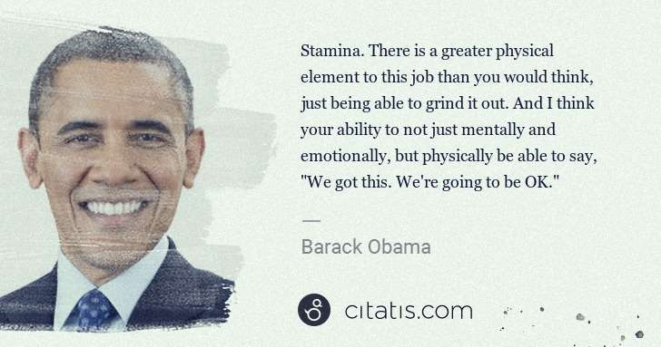 Barack Obama: Stamina. There is a greater physical element to this job ... | Citatis