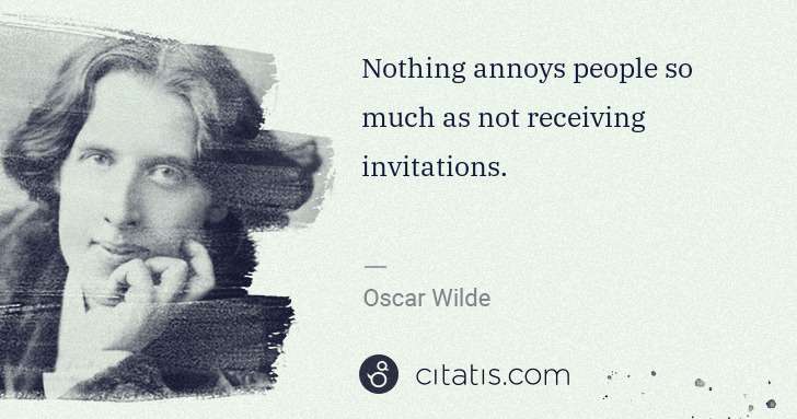Oscar Wilde: Nothing annoys people so much as not receiving invitations. | Citatis