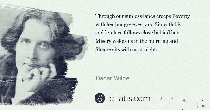 Oscar Wilde: Through our sunless lanes creeps Poverty with her hungry ... | Citatis
