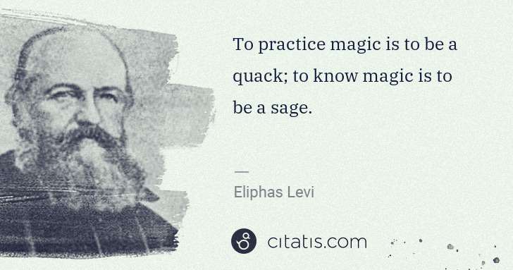 Eliphas Levi: To practice magic is to be a quack; to know magic is to be ... | Citatis
