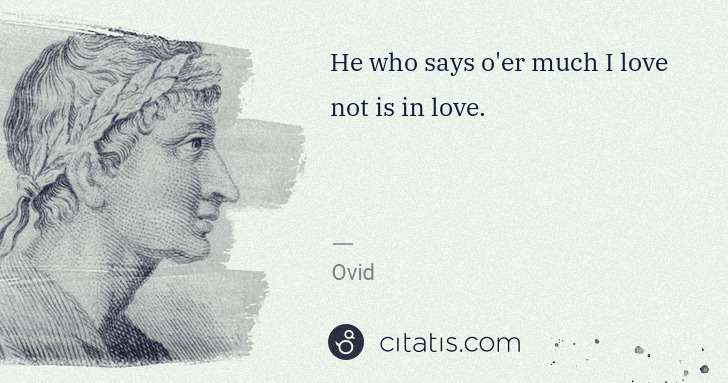 Ovid: He who says o'er much I love not is in love. | Citatis