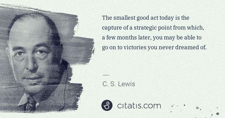 C. S. Lewis: The smallest good act today is the capture of a strategic ... | Citatis