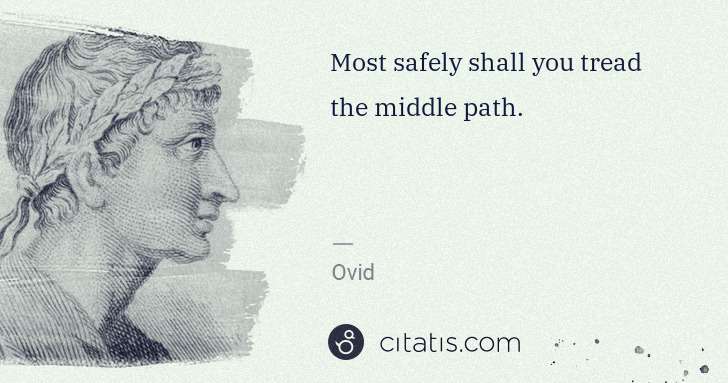 Ovid: Most safely shall you tread the middle path. | Citatis