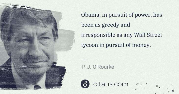P. J. O'Rourke: Obama, in pursuit of power, has been as greedy and ... | Citatis