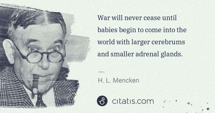 H. L. Mencken: War will never cease until babies begin to come into the ... | Citatis