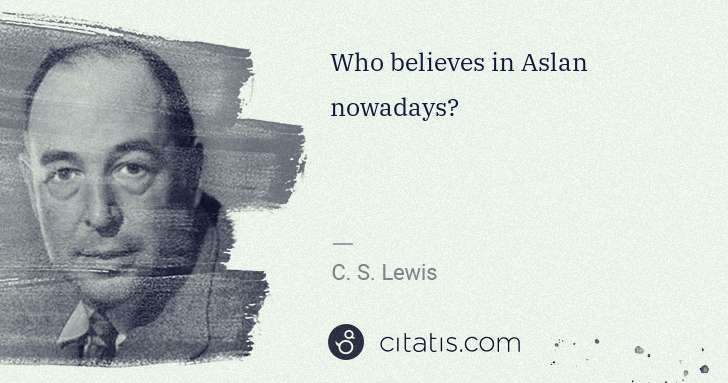 C. S. Lewis: Who believes in Aslan nowadays? | Citatis