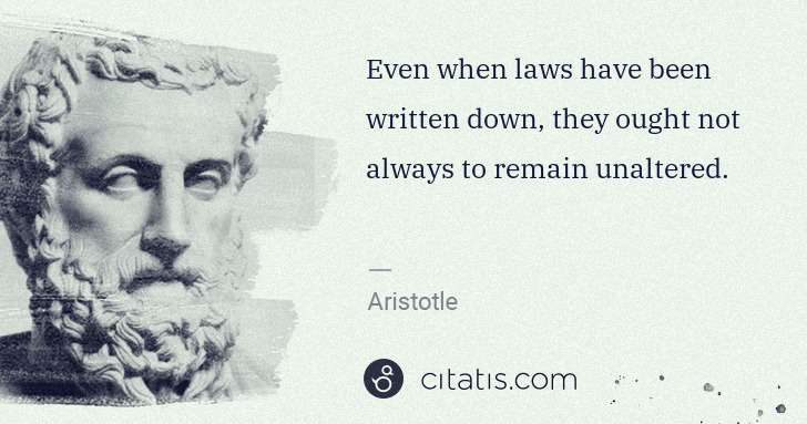 Aristotle: Even when laws have been written down, they ought not ... | Citatis