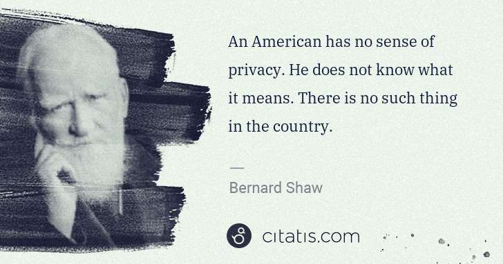 George Bernard Shaw: An American has no sense of privacy. He does not know what ... | Citatis