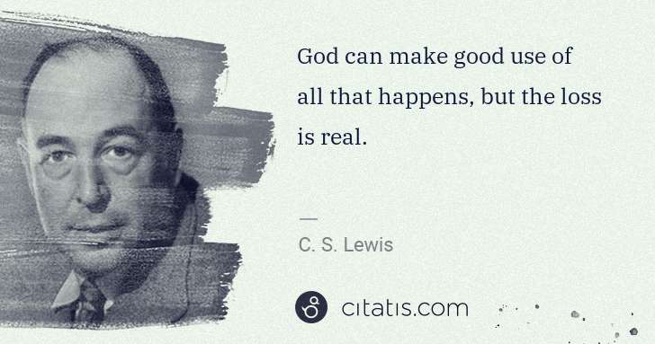 C. S. Lewis: God can make good use of all that happens, but the loss is ... | Citatis
