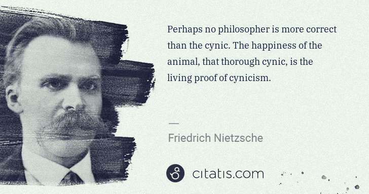 Friedrich Nietzsche: Perhaps no philosopher is more correct than the cynic. The ... | Citatis