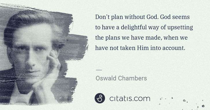 Oswald Chambers: Don't plan without God. God seems to have a delightful way ... | Citatis