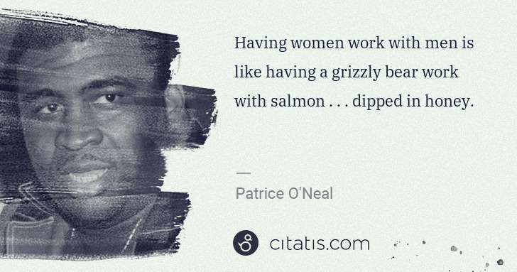 Patrice O'Neal: Having women work with men is like having a grizzly bear ... | Citatis