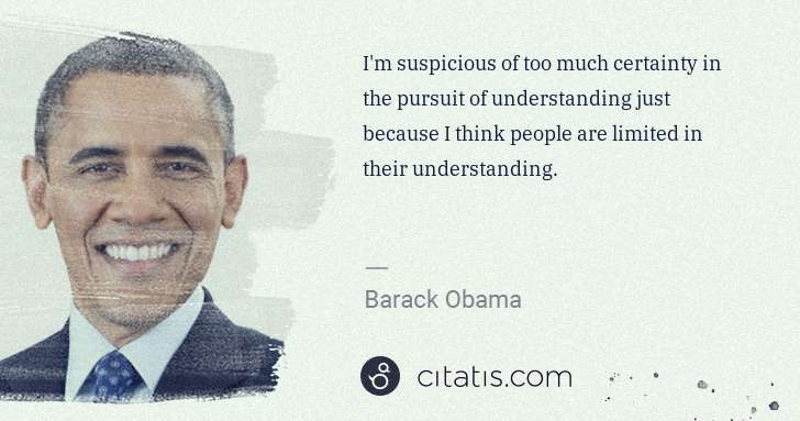 Barack Obama: I'm suspicious of too much certainty in the pursuit of ... | Citatis