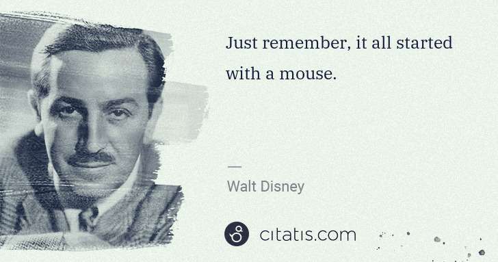 Walt Disney: Just remember, it all started with a mouse. | Citatis