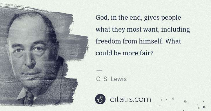 C. S. Lewis: God, in the end, gives people what they most want, ... | Citatis