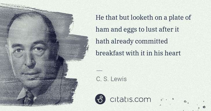 C. S. Lewis: He that but looketh on a plate of ham and eggs to lust ... | Citatis