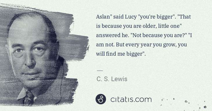 C. S. Lewis: Aslan" said Lucy "you're bigger". "That is because you are ... | Citatis