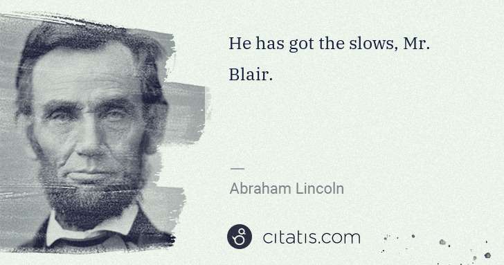 Abraham Lincoln: He has got the slows, Mr. Blair. | Citatis