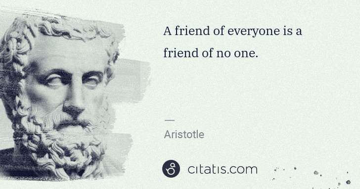 Aristotle: A friend of everyone is a friend of no one. | Citatis