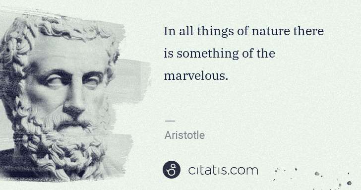 Aristotle: In all things of nature there is something of the ... | Citatis