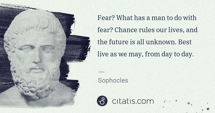 Sophocles: Fear? What has a man to do with fear? Chance rules our ... | Citatis