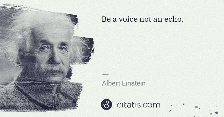Albert Einstein: Be a voice not an echo. | Citatis