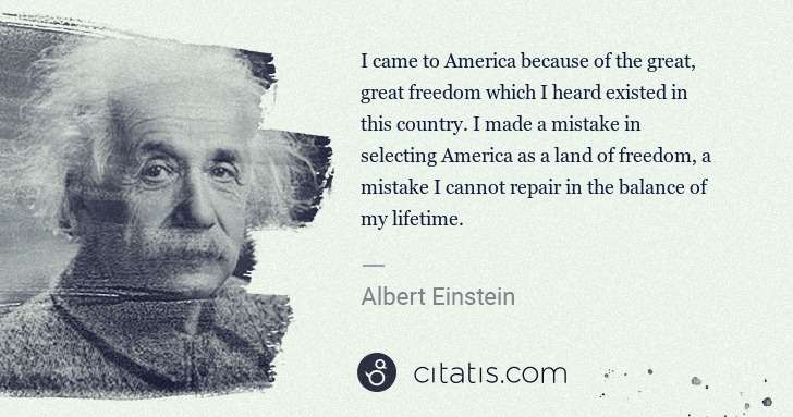 Albert Einstein: I came to America because of the great, great freedom ... | Citatis