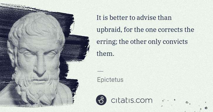 Epictetus: It is better to advise than upbraid, for the one corrects ... | Citatis