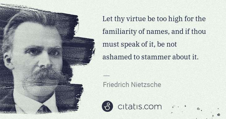 Friedrich Nietzsche: Let thy virtue be too high for the familiarity of names, ... | Citatis