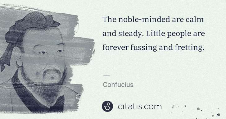 Confucius: The noble-minded are calm and steady. Little people are ... | Citatis