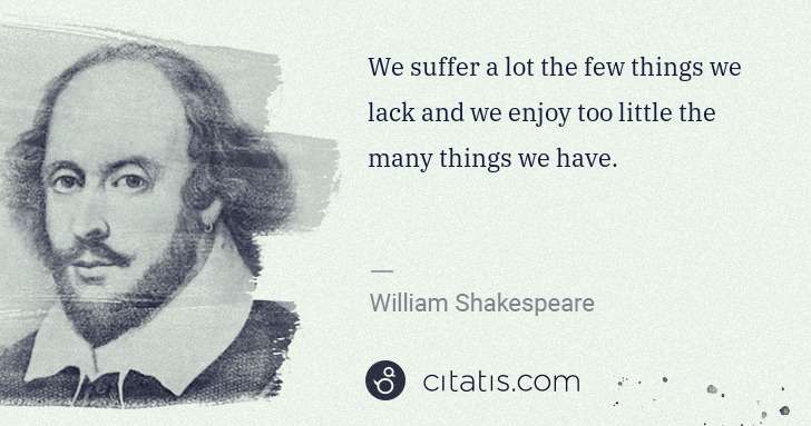 William Shakespeare: We suffer a lot the few things we lack and we enjoy too ... | Citatis