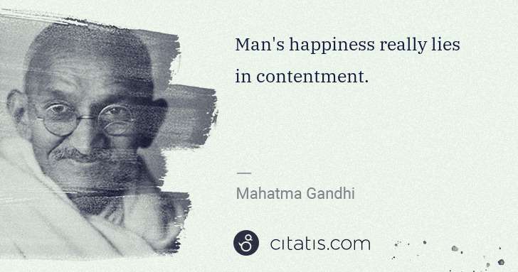 Mahatma Gandhi: Man's happiness really lies in contentment. | Citatis