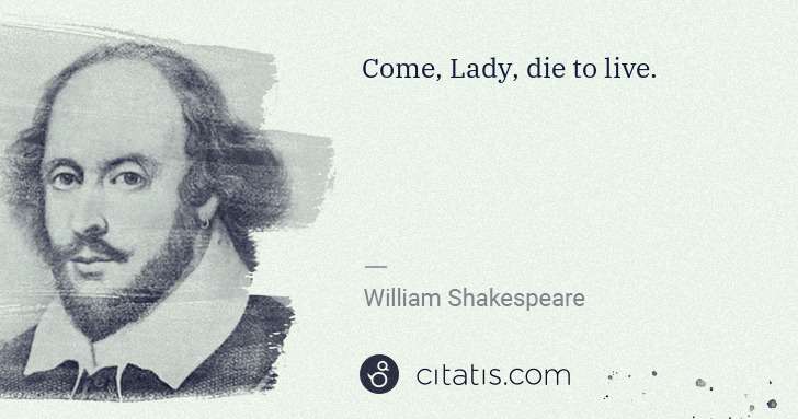 William Shakespeare: Come, Lady, die to live. | Citatis