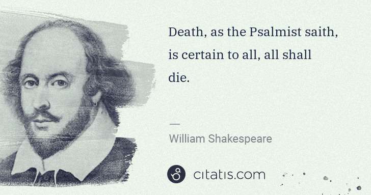 William Shakespeare: Death, as the Psalmist saith, is certain to all, all shall ... | Citatis