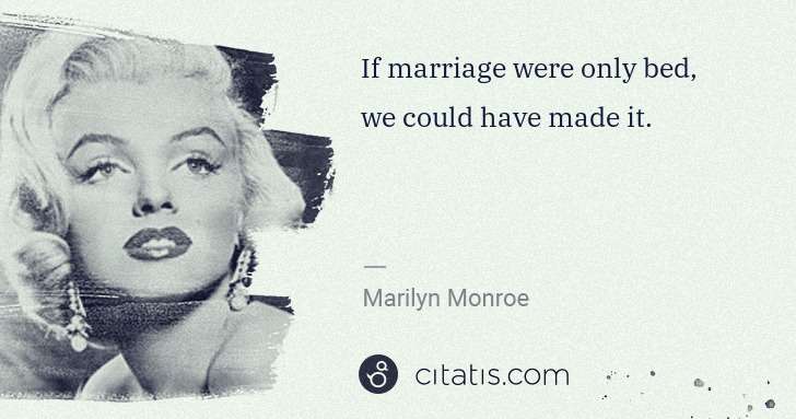 Marilyn Monroe: If marriage were only bed, we could have made it. | Citatis