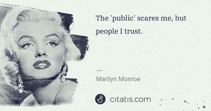 Marilyn Monroe: The 'public' scares me, but people I trust. | Citatis