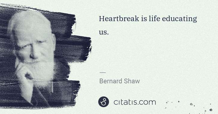 George Bernard Shaw: Heartbreak is life educating us. | Citatis