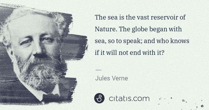 Jules Verne: The sea is the vast reservoir of Nature. The globe began ... | Citatis