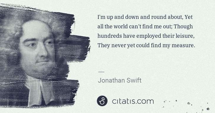 Jonathan Swift: I'm up and down and round about, Yet all the world can't ... | Citatis