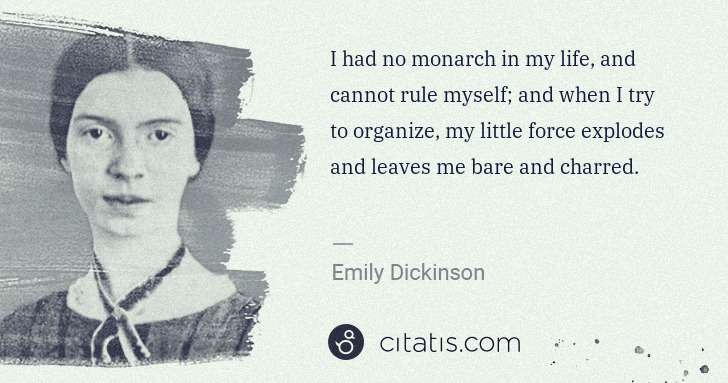 Emily Dickinson: I had no monarch in my life, and cannot rule myself; and ... | Citatis
