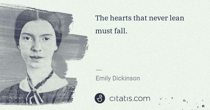 Emily Dickinson: The hearts that never lean must fall. | Citatis