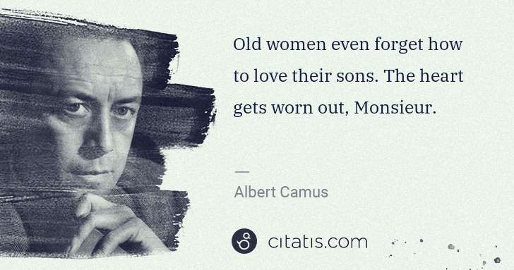 Albert Camus: Old women even forget how to love their sons. The heart ... | Citatis