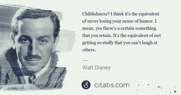 Walt Disney: Childishness? I think it's the equivalent of never losing ... | Citatis