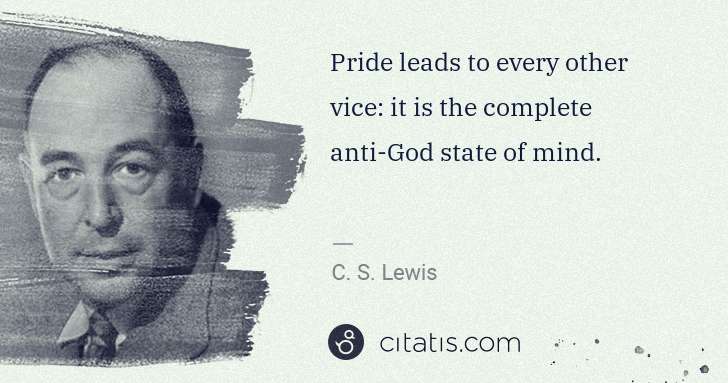 C. S. Lewis: Pride leads to every other vice: it is the complete anti ... | Citatis