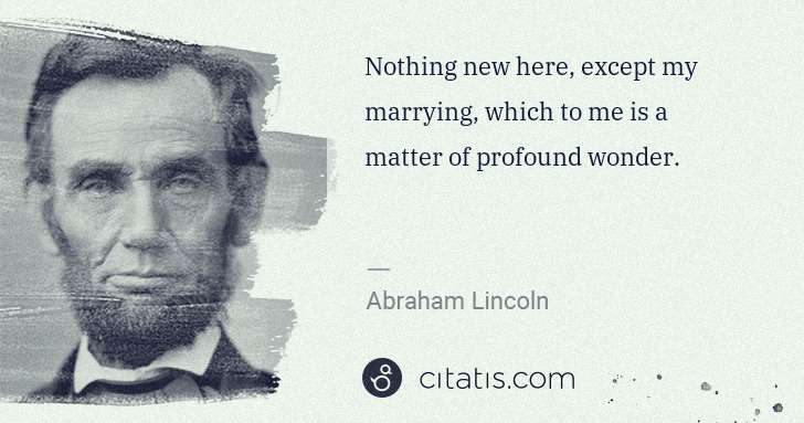 Abraham Lincoln: Nothing new here, except my marrying, which to me is a ... | Citatis