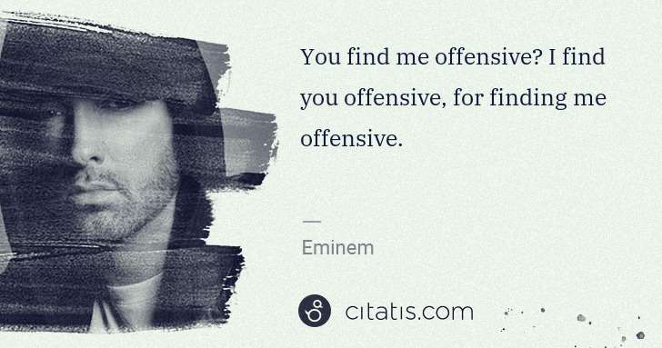 Eminem: You find me offensive? I find you offensive, for finding ... | Citatis