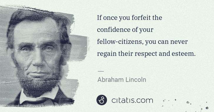 Abraham Lincoln: If once you forfeit the confidence of your fellow-citizens ... | Citatis