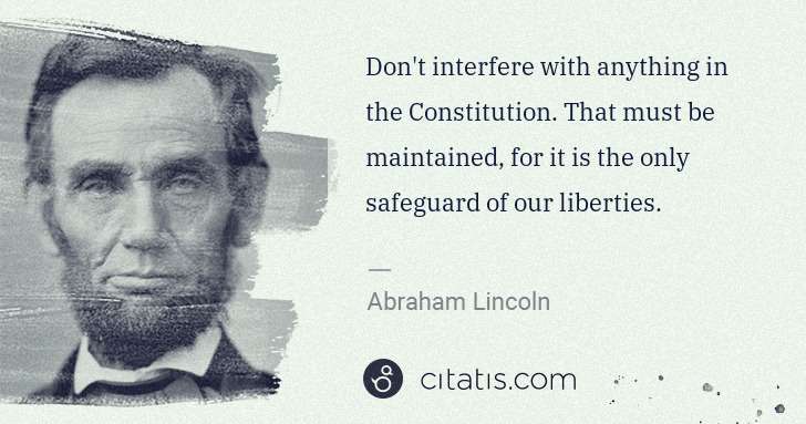 Abraham Lincoln: Don't interfere with anything in the Constitution. That ... | Citatis